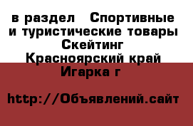  в раздел : Спортивные и туристические товары » Скейтинг . Красноярский край,Игарка г.
